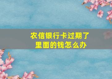 农信银行卡过期了 里面的钱怎么办